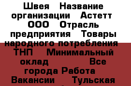 Швея › Название организации ­ Астетт, ООО › Отрасль предприятия ­ Товары народного потребления (ТНП) › Минимальный оклад ­ 20 000 - Все города Работа » Вакансии   . Тульская обл.